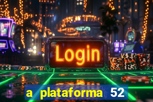 a plataforma 52 bet é confiável