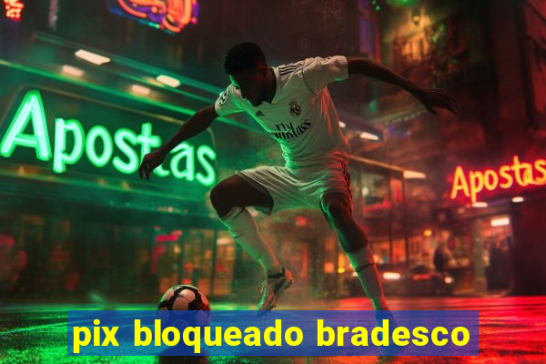 pix bloqueado bradesco