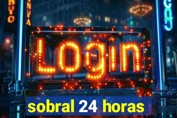 sobral 24 horas