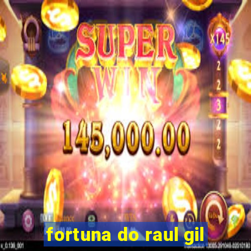 fortuna do raul gil