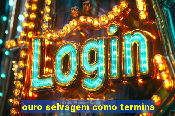 ouro selvagem como termina