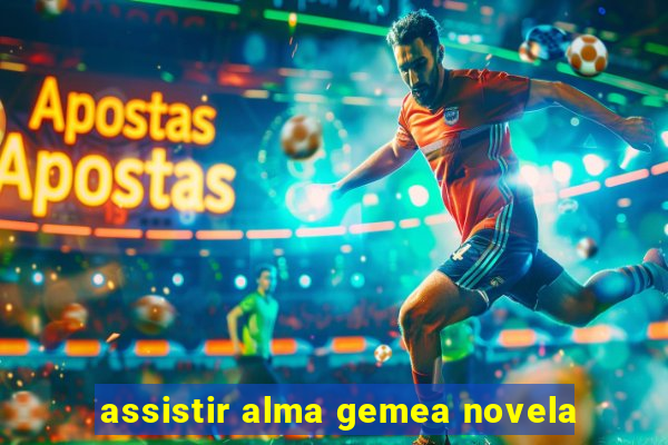 assistir alma gemea novela