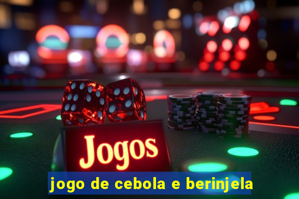 jogo de cebola e berinjela