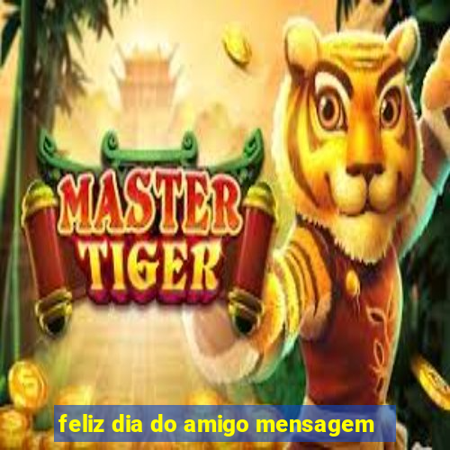 feliz dia do amigo mensagem