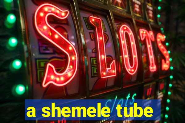 a shemele tube