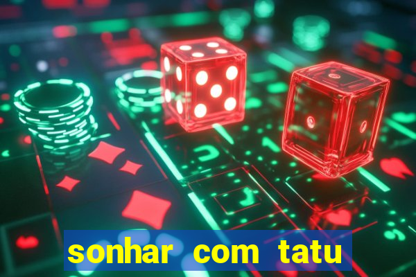 sonhar com tatu jogo do bicho