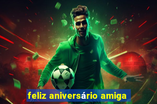 feliz aniversário amiga