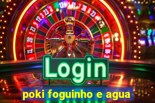 poki foguinho e agua