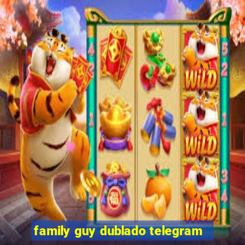 family guy dublado telegram