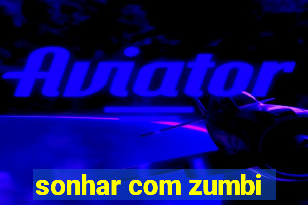 sonhar com zumbi