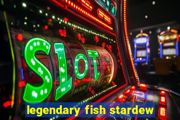 legendary fish stardew